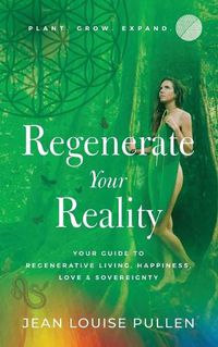 Cover image for Regenerate Your Reality&#65279;: Your Guide to Regenerative Living, Happiness, Love & Sovereignty