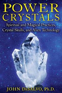 Cover image for Power Crystals: Spiritual and Magical Practices, Crystal Skulls, and Alien Technology