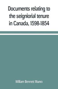 Cover image for Documents relating to the seigniorial tenure in Canada, 1598-1854