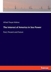 Cover image for The Interest of America in Sea Power: Past, Present and Future