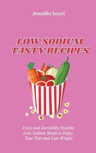 Low Sodium Tasty Recipes: Tasty and Incredibly Healthy Low Sodium Meals to Enjoy Your Diet and Lose Weight