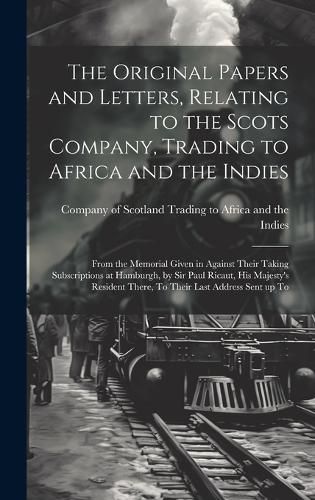 The Original Papers and Letters, Relating to the Scots Company, Trading to Africa and the Indies