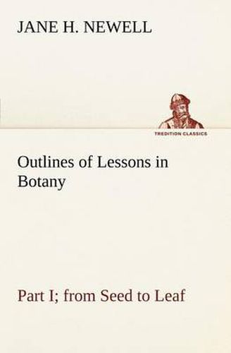 Cover image for Outlines of Lessons in Botany, Part I; from Seed to Leaf