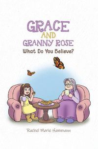 Cover image for Grace and Granny Rose: What Do You Believe?