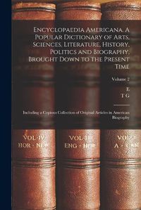 Cover image for Encyclopaedia Americana. A Popular Dictionary of Arts, Sciences, Literature, History, Politics and Biography, Brought Down to the Present Time; Including a Copious Collection of Original Articles in American Biography; Volume 2