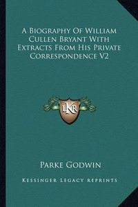 Cover image for A Biography of William Cullen Bryant with Extracts from His Private Correspondence V2