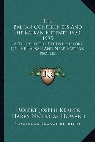 Cover image for The Balkan Conferences and the Balkan Entente 1930-1935: A Study in the Recent History of the Balkan and Near Eastern Peoples