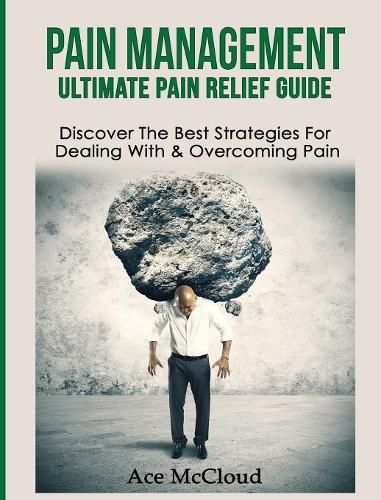 Cover image for Pain Management: Ultimate Pain Relief Guide: Discover The Best Strategies For Dealing With & Overcoming Pain