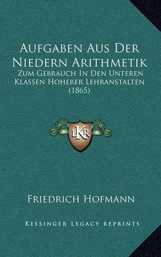 Cover image for Aufgaben Aus Der Niedern Arithmetik: Zum Gebrauch in Den Unteren Klassen Hoherer Lehranstalten (1865)