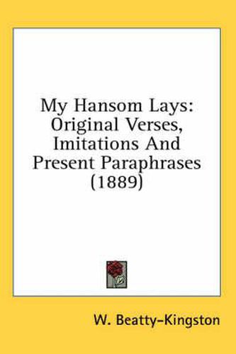 Cover image for My Hansom Lays: Original Verses, Imitations and Present Paraphrases (1889)