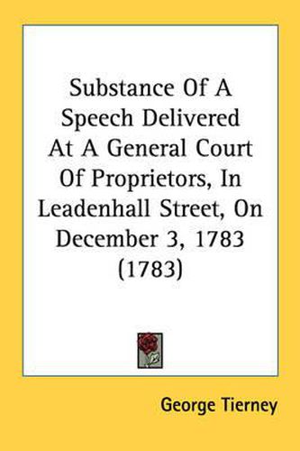 Cover image for Substance of a Speech Delivered at a General Court of Proprietors, in Leadenhall Street, on December 3, 1783 (1783)