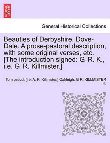 Cover image for Beauties of Derbyshire. Dove-Dale. a Prose-Pastoral Description, with Some Original Verses, Etc. [The Introduction Signed: G. R. K., i.e. G. R. Killmister.]