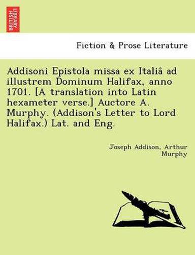 Cover image for Addisoni Epistola missa ex Italia&#770; ad illustrem Dominum Halifax, anno 1701. [A translation into Latin hexameter verse.] Auctore A. Murphy. (Addison's Letter to Lord Halifax.) Lat. and Eng.