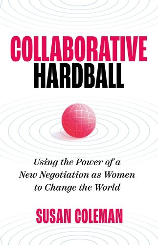 Cover image for Collaborative Hardball: Using the Power of a New Negotiation as Women to Change the World