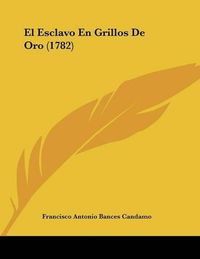 Cover image for El Esclavo En Grillos de Oro (1782)