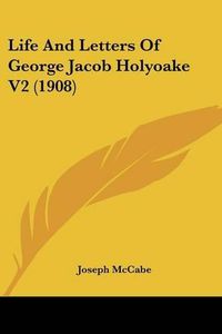 Cover image for Life and Letters of George Jacob Holyoake V2 (1908)