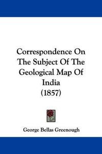 Cover image for Correspondence On The Subject Of The Geological Map Of India (1857)