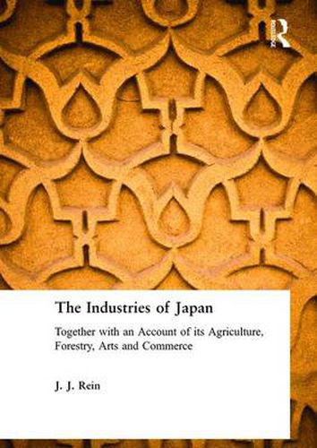 Cover image for The Industries of Japan: Together with an Account of its Agriculture, Forestry, Arts and Commerce