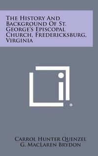 Cover image for The History and Background of St. George's Episcopal Church, Fredericksburg, Virginia