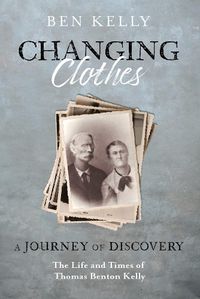 Cover image for Changing Clothes: A Journey of Discovery: The Life and Times of Thomas Benton Kelly