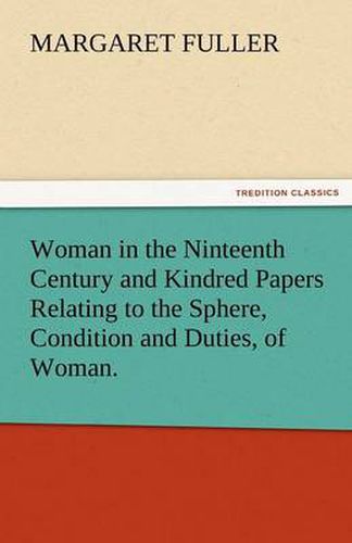 Cover image for Woman in the Ninteenth Century and Kindred Papers Relating to the Sphere, Condition and Duties, of Woman.