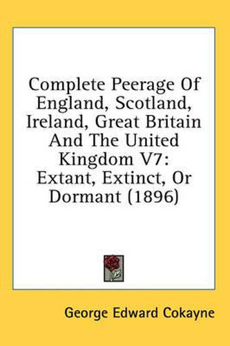 Complete Peerage of England, Scotland, Ireland, Great Britain and the United Kingdom V7: Extant, Extinct, or Dormant (1896)