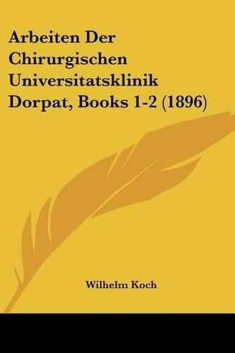 Cover image for Arbeiten Der Chirurgischen Universitatsklinik Dorpat, Books 1-2 (1896)