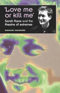 Cover image for Love Me or Kill Me: Sarah Kane and the Theatre of Extremes