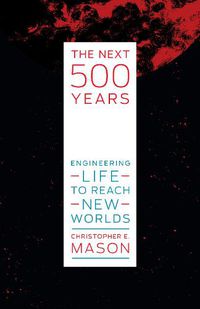 Cover image for The Next 500 Years: Engineering Life to Reach New Worlds