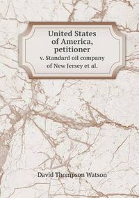 Cover image for United States of America, Petitioner V. Standard Oil Company of New Jersey et al.