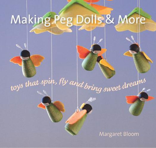 Cover image for Making Peg Dolls and More: Toys Which Spin, Fly and Bring Sweet Dreams.