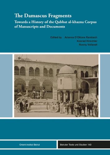 Cover image for The Damascus Fragments: Towards a History of the Qubbat Al-Khazna Corpus of Manuscripts and Documents
