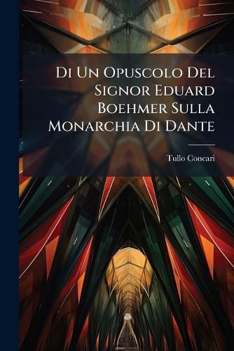 Cover image for Di Un Opuscolo del Signor Eduard Boehmer Sulla Monarchia Di Dante: Osservazioni