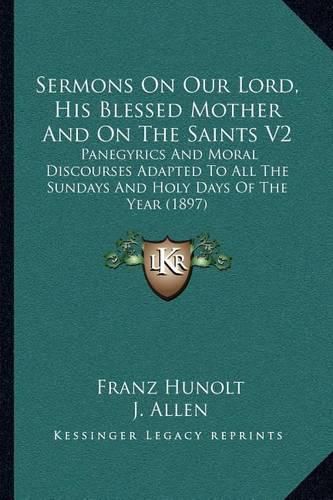 Cover image for Sermons on Our Lord, His Blessed Mother and on the Saints V2: Panegyrics and Moral Discourses Adapted to All the Sundays and Holy Days of the Year (1897)