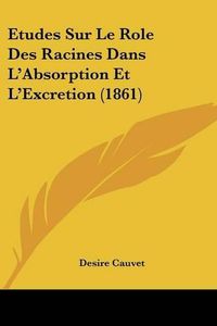 Cover image for Etudes Sur Le Role Des Racines Dans L'Absorption Et L'Excretion (1861)