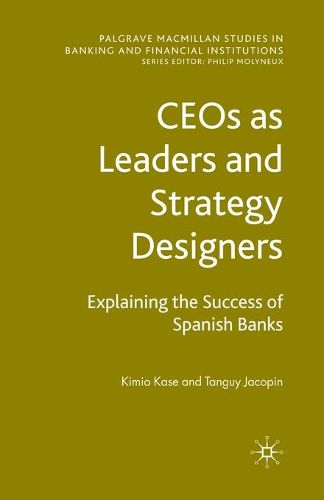 CEOs as Leaders and Strategy Designers: Explaining the Success of Spanish Banks: Explaining the Success of Spanish Banks