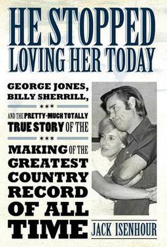 Cover image for He Stopped Loving Her Today: George Jones, Billy Sherrill, and the Pretty-Much Totally True Story of the Making of the Greatest Country Record of All Time