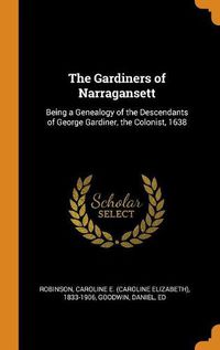 Cover image for The Gardiners of Narragansett: Being a Genealogy of the Descendants of George Gardiner, the Colonist, 1638