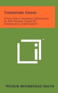 Cover image for Therefore Stand: A Plea for a Vigorous Apologetic in the Present Crisis of Evangelical Christianity