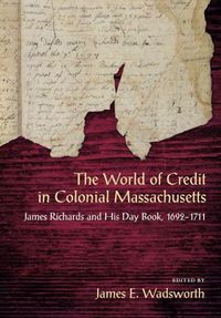 Cover image for The World of Credit in Colonial Massachusetts: James Richards and His Day Book, 1692-1711