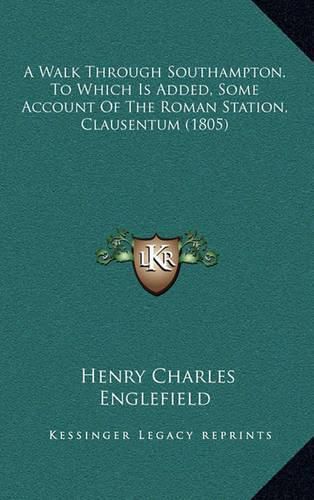 A Walk Through Southampton. to Which Is Added, Some Account of the Roman Station, Clausentum (1805)