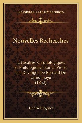 Nouvelles Recherches: Litteraires, Chronologiques Et Philologiques Sur La Vie Et Les Ouvrages de Bernard de Lamonnoye (1832)