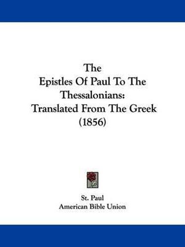 The Epistles Of Paul To The Thessalonians: Translated From The Greek (1856)