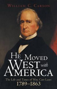 Cover image for He Moved West with America: The Life and Times of Wm. Carr Lane: 1789-1863