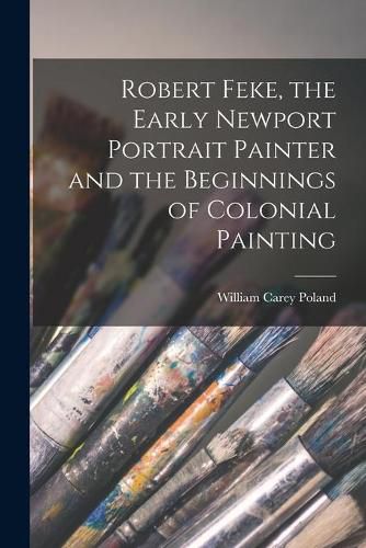 Cover image for Robert Feke, the Early Newport Portrait Painter and the Beginnings of Colonial Painting