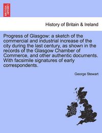 Cover image for Progress of Glasgow: A Sketch of the Commercial and Industrial Increase of the City During the Last Century, as Shown in the Records of the Glasgow Chamber of Commerce, and Other Authentic Documents. with Facsimile Signatures of Early Correspondents.