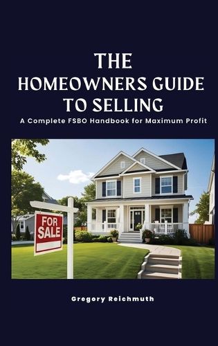 Cover image for The Homeowner's Guide to Selling; A Complete FSBO Handbook for Maximum Profit