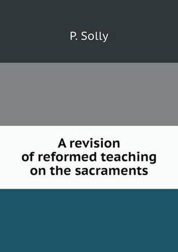 Cover image for A revision of reformed teaching on the sacraments