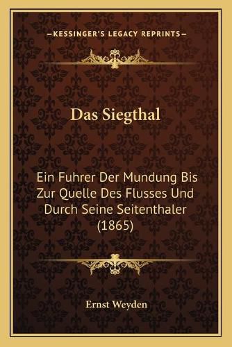 Das Siegthal: Ein Fuhrer Der Mundung Bis Zur Quelle Des Flusses Und Durch Seine Seitenthaler (1865)