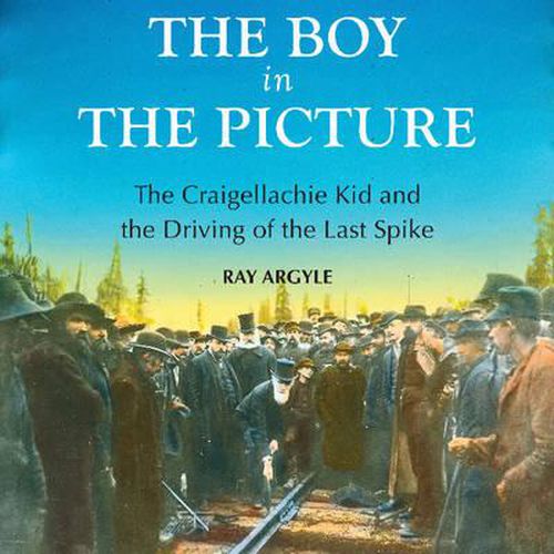 Cover image for The Boy in the Picture: The Craigellachie Kid and the Driving of the Last Spike